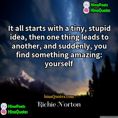 Richie Norton Quotes | It all starts with a tiny, stupid